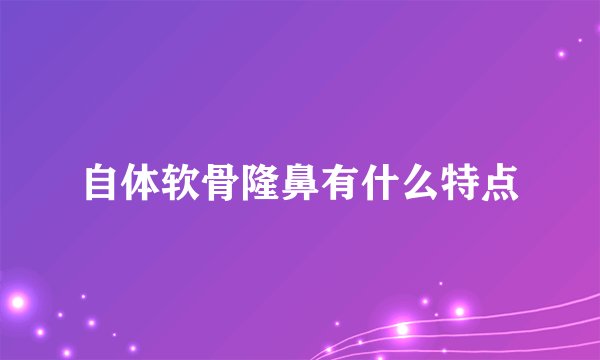 自体软骨隆鼻有什么特点