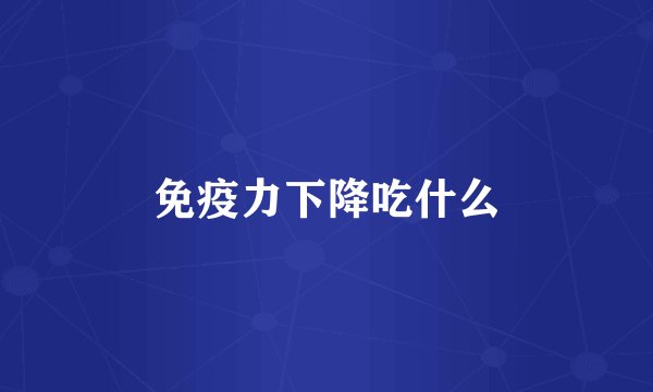 免疫力下降吃什么