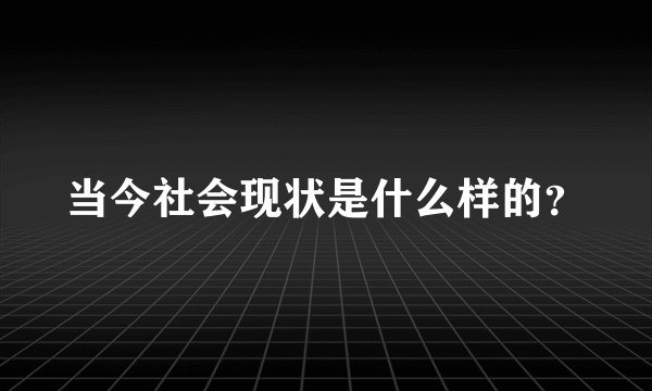 当今社会现状是什么样的？