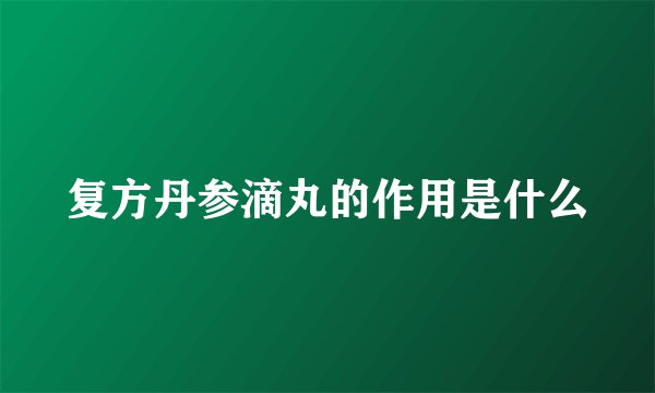 复方丹参滴丸的作用是什么