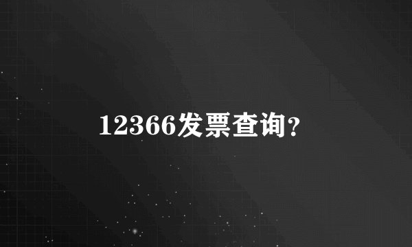 12366发票查询？