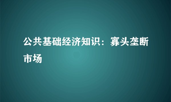 公共基础经济知识：寡头垄断市场