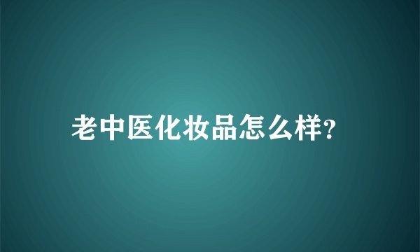 老中医化妆品怎么样？