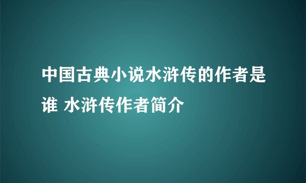 中国古典小说水浒传的作者是谁 水浒传作者简介