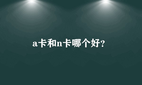 a卡和n卡哪个好?