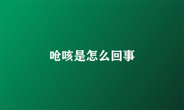 呛咳是怎么回事