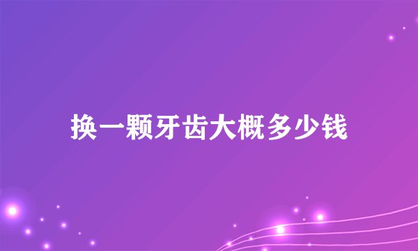 换一颗牙齿大概多少钱