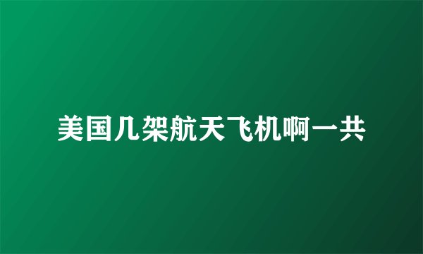 美国几架航天飞机啊一共