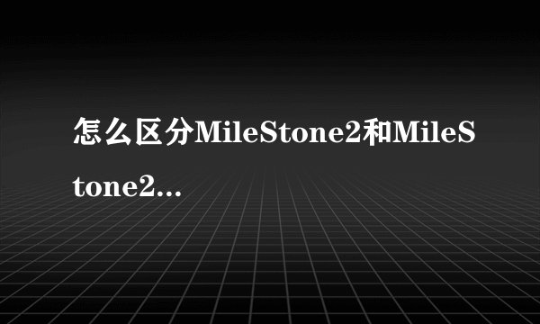 怎么区分MileStone2和MileStone2国际版?国际版的型号是什么?在手机上怎样查询cpu?