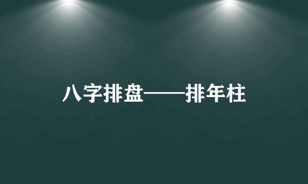 八字排盘——排年柱