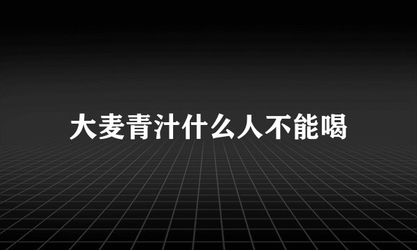 大麦青汁什么人不能喝