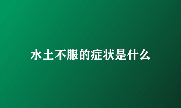 水土不服的症状是什么