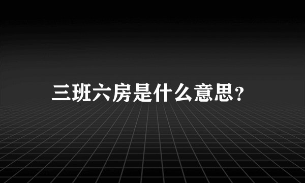 三班六房是什么意思？