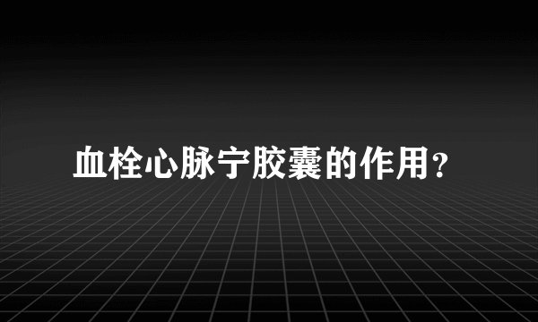 血栓心脉宁胶囊的作用？
