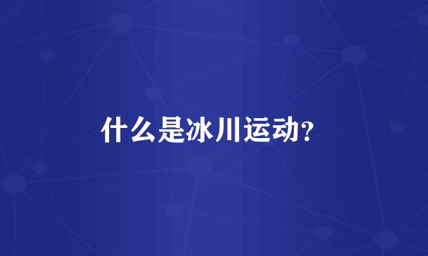 什么是冰川运动？