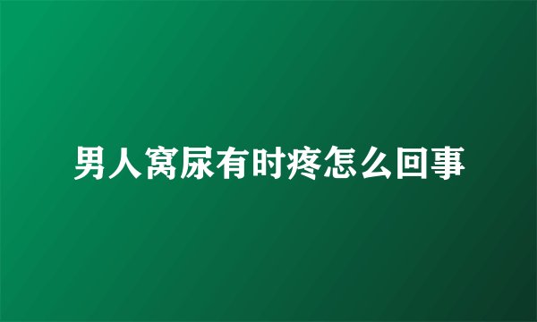 男人窝尿有时疼怎么回事