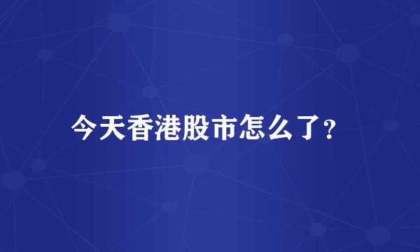 今天香港股市怎么了？