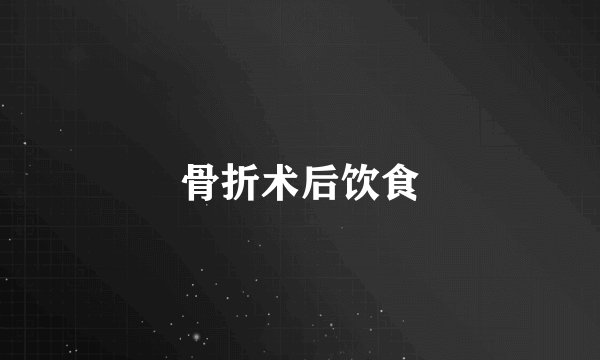骨折术后饮食