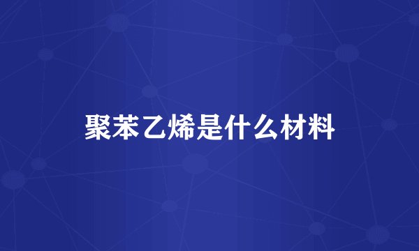 聚苯乙烯是什么材料