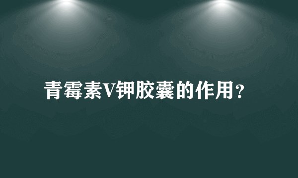 青霉素V钾胶囊的作用？