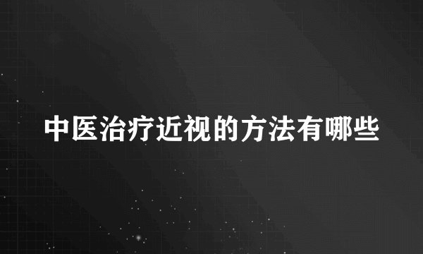 中医治疗近视的方法有哪些