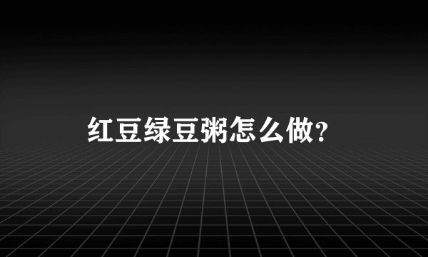 红豆绿豆粥怎么做？