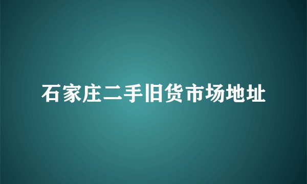 石家庄二手旧货市场地址