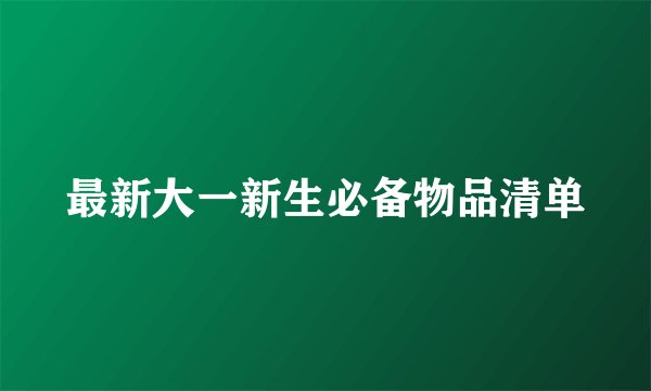 最新大一新生必备物品清单