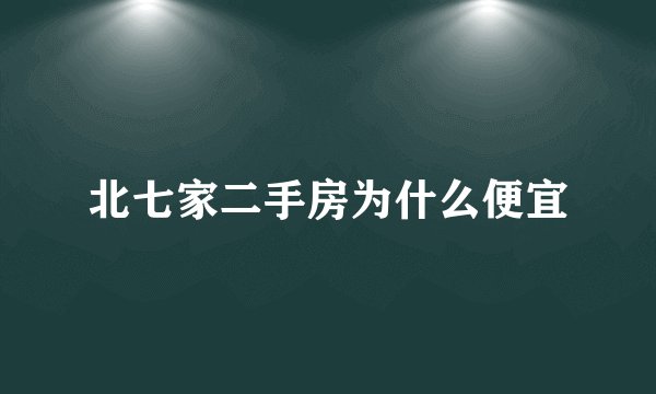 北七家二手房为什么便宜