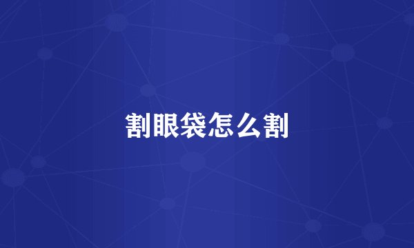 割眼袋怎么割