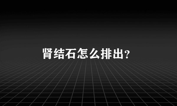 肾结石怎么排出?