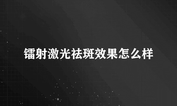 镭射激光祛斑效果怎么样