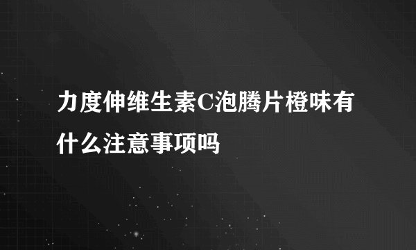 力度伸维生素C泡腾片橙味有什么注意事项吗