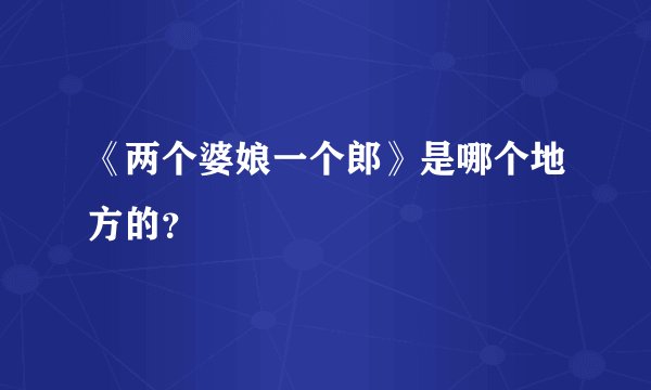 《两个婆娘一个郎》是哪个地方的？