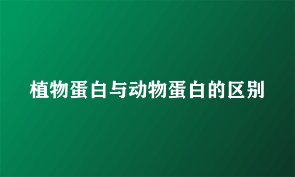 植物蛋白与动物蛋白的区别