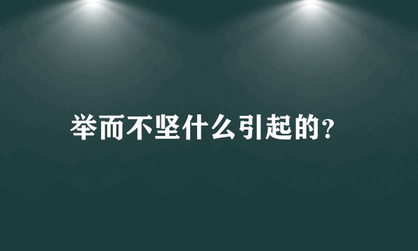 举而不坚什么引起的？