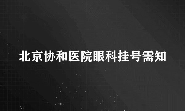 北京协和医院眼科挂号需知