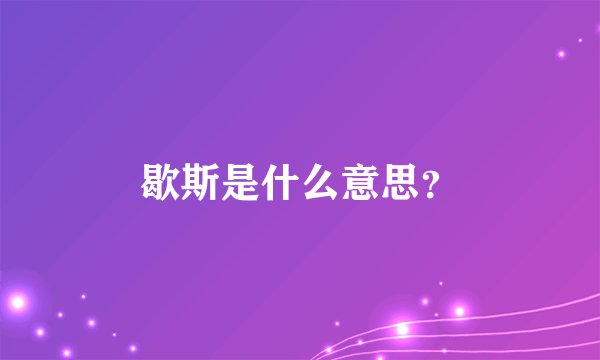 歇斯是什么意思？