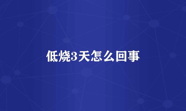 低烧3天怎么回事