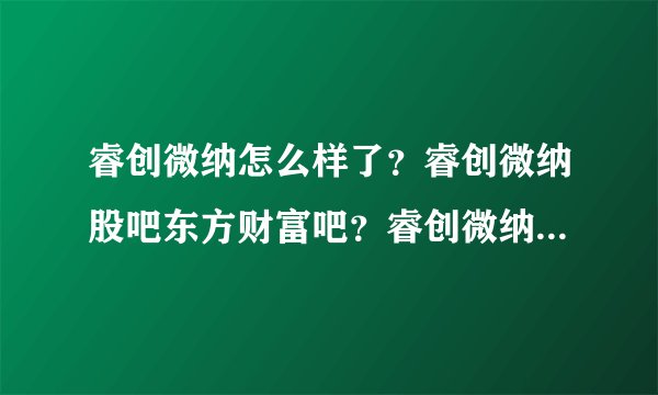 睿创微纳怎么样了?睿创微纳股吧东方财富吧?睿创微纳2021年的分红?
