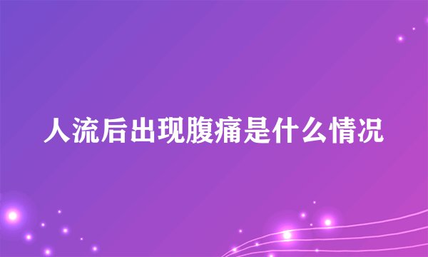 人流后出现腹痛是什么情况