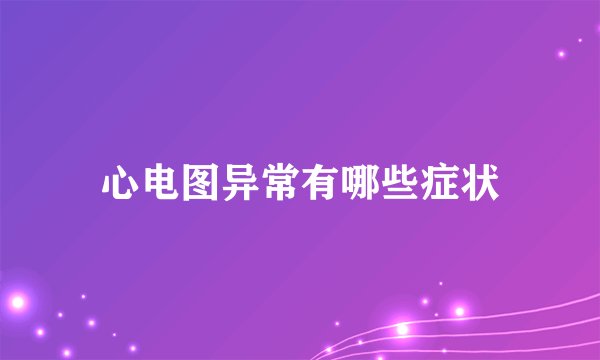 心电图异常有哪些症状