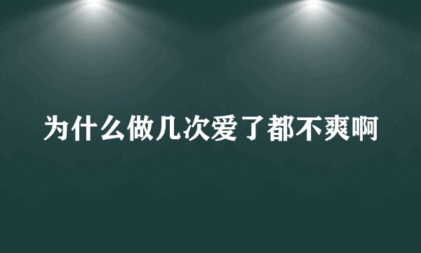 为什么做几次爱了都不爽啊
