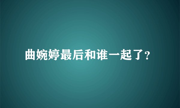 曲婉婷最后和谁一起了？