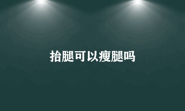 抬腿可以瘦腿吗