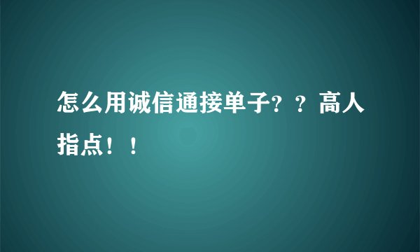 怎么用诚信通接单子？？高人指点！！