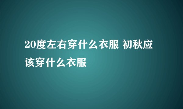 20度左右穿什么衣服 初秋应该穿什么衣服