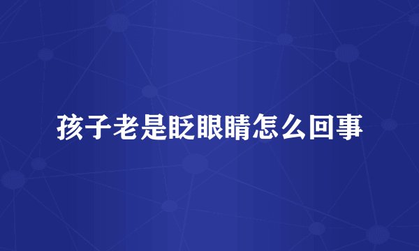 孩子老是眨眼睛怎么回事