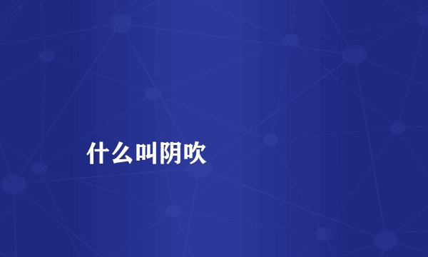 什么叫阴吹