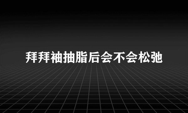 拜拜袖抽脂后会不会松弛